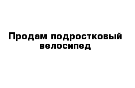 Продам подростковый велосипед 